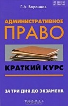 Г. А. Воронцов - Административное право. Краткий курс. За три дня до экзамена