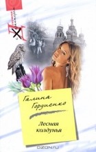 Галина Гордиенко - Лесная колдунья