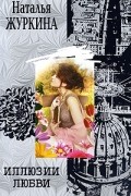 Наталья Журкина - Иллюзии любви