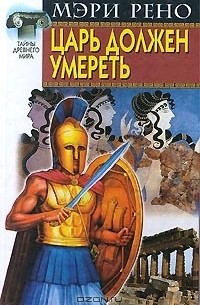 Мэри Рено - Царь должен умереть