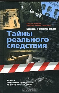 Елена Топильская - Тайны реального следствия. Записки следователя прокуратуры по особо важным делам