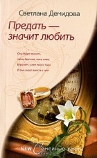 Светлана Демидова - Предать - значит любить