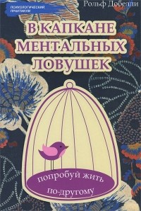 Рольф Добелли - В капкане ментальных ловушек. Попробуй жить по-другому