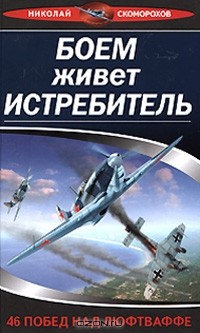 Николай Скоморохов - Боем живет истребитель. 46 побед над Люфтваффе