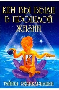 - Кем вы были в прошлой жизни. Тайны реинкарнации