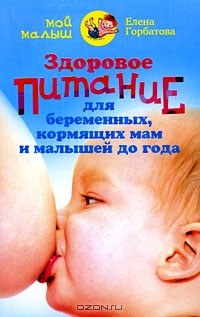 Елена Горбатова - Здоровое питание для беременных, кормящих мам и малышей до года