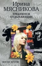 Ирина Мясникова - Требуются отдыхающие