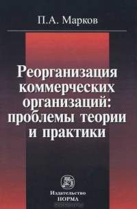 Павел Марков - Реорганизация коммерческих организаций. Проблемы теории и практики