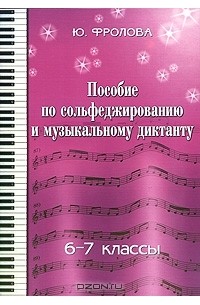 Ю. Фролова - Пособие по сольфеджированию и музыкальному диктанту. 6-7 классы