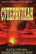 Мэри Д. Джонс, Джон Савино - Супервулкан. Катастрофа, изменившая мир