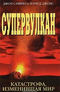 Мэри Д. Джонс, Джон Савино - Супервулкан. Катастрофа, изменившая мир