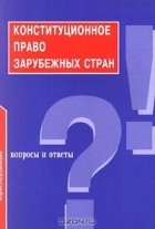 И. А. Алебастрова - Конституционное право зарубежных стран. Вопросы и ответы