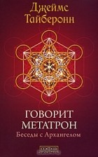 Джеймс Тайберонн - Говорит Метатрон. Беседы с Архангелом
