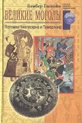 Б. Гаскойн - Великие моголы. Потомки Чингисхана и Тамерлана