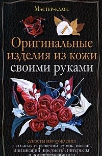 Александра Клюшина - Оригинальные изделия из кожи своими руками. Секреты изготовления