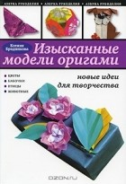 Ксения Бродникова - Изысканые модели оригами. Новые идеи для творчества
