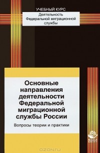  - Основные направления деятельности Федеральной миграционной службы России. Вопросы теории и практики