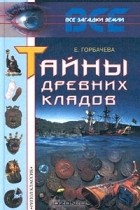 Екатерина Горбачева - Тайны древних кладов