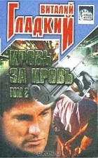 Виталий Гладкий - Кровь за кровь. Том 2