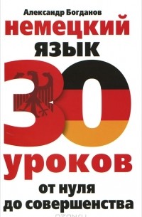 Александр Богданов - Немецкий язык. 30 уроков. От нуля до совершенства