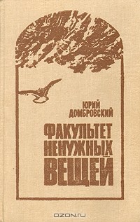 Юрий Домбровский - Факультет ненужных вещей