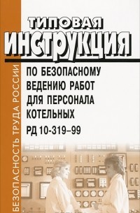  - Типовая инструкция по безопасному ведению работ для персонала котельных. РД 10-319-99