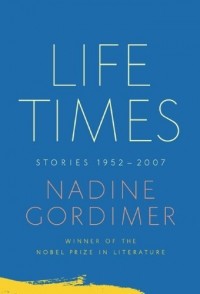 Nadine Gordimer - Life Times: Stories, 1952-2007 (сборник)