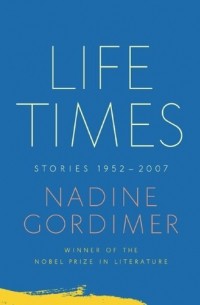Nadine Gordimer - Life Times: Stories, 1952-2007 (сборник)