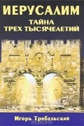 Иерусалим. Тайна трех тысячелетий