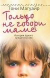 Тони Магуайр - Только не говори маме. История одного предательства