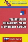Н. Ф. Дик - Увлекательная внеклассная работа в начальных классах