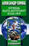 Александр Свияш - Хочешь быть богатым? Будь им!