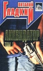 Виталий Гладкий - Ликвидатор. Том 1
