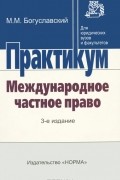 Марк Богуславский - Практикум. Международное частное право