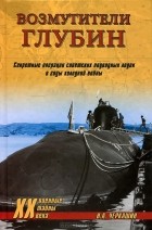 Н. А. Черкашин - Возмутители глубин. Секретные операции советских подводных лодок в годы холодной войны