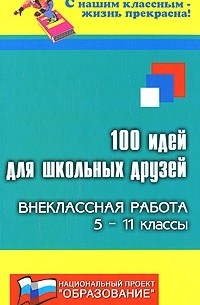  - 100 идей для школьных друзей. Внеклассная работа. 5-11 классы