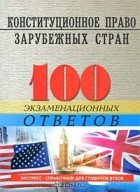  - Конституционное право зарубежных стран. 100 экзаменационных ответов