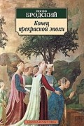 Иосиф Бродский - Конец прекрасной эпохи