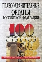  - Правоохранительные органы Российской Федерации. 100 экзаменационных ответов