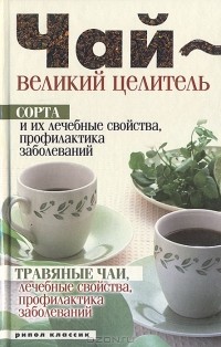 Н. А. Теленкова - Чай - великий целитель. Сорта и их лечебные свойства, профилактика заболеваний. Травяные чаи, лечебные свойства...