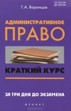 Г. А. Воронцов - Административное право. Краткий курс