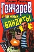 Михаил Петров - Гончаров и таежные бандиты (сборник)