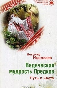 Богумир Миколаев - Ведическая мудрость Предков. Путь к Свету