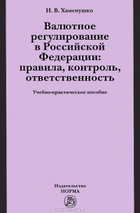 И. В. Хаменушко - Валютное регулирование  в Российской Федерации. Правила, контроль, ответственность