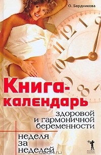 О. Бердникова - Книга-календарь здоровой и гармоничной беременности. Неделя за неделей