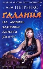 Аза Петренко - Гадания на любовь, здоровье, деньги и удачу