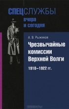 А. В. Рыжиков - Чрезвычайные комиссии Верхней Волги/ 1918-1922