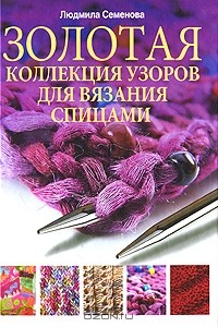 Л. Н. Семенова - Золотая коллекция узоров для вязания на спицах