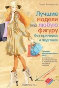 Галия Злачевская - Лучшие модели на любую фигуру без примерок и подгонок. Особенности конструирования и моделирования швейных изделий