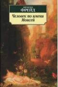 Зигмунд Фрейд - Человек по имени Моисей